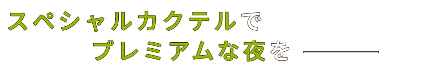 スペシャルカクテルでプレミアムな夜を